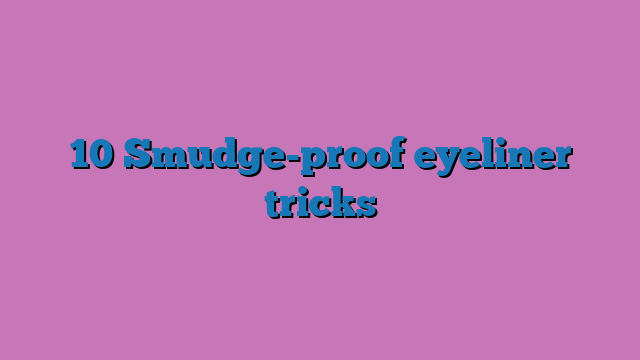 10 Smudge-proof eyeliner tricks