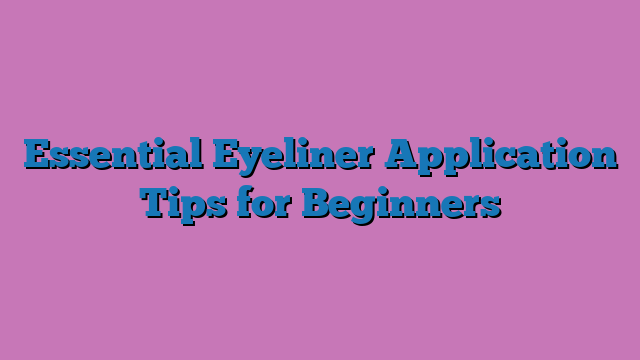 Essential Eyeliner Application Tips for Beginners