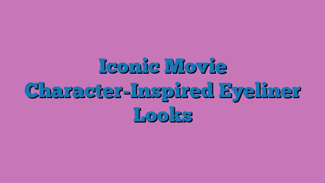 Iconic Movie Character-Inspired Eyeliner Looks