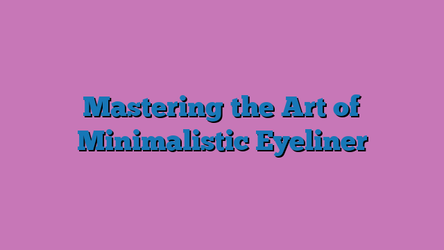 Mastering the Art of Minimalistic Eyeliner