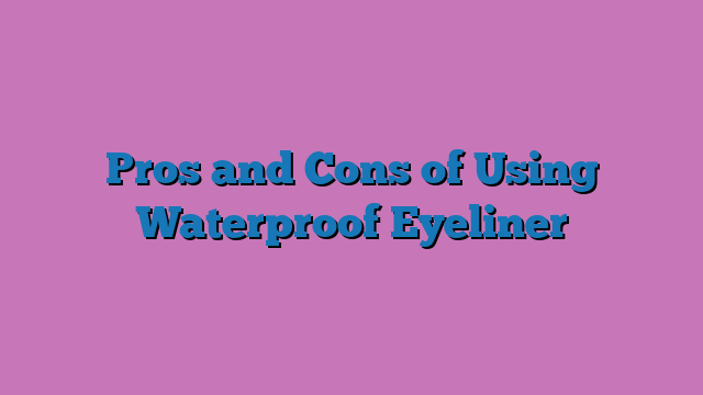 Pros and Cons of Using Waterproof Eyeliner