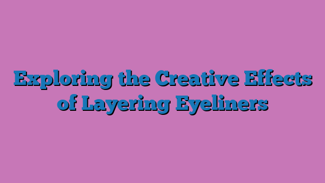 Exploring the Creative Effects of Layering Eyeliners