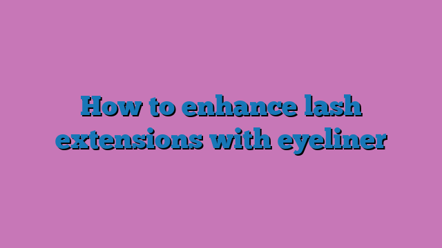 How to enhance lash extensions with eyeliner
