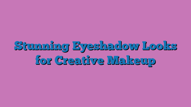 Stunning Eyeshadow Looks for Creative Makeup