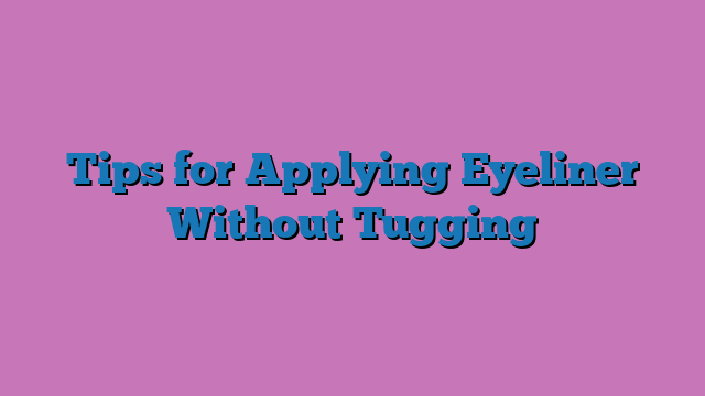 Tips for Applying Eyeliner Without Tugging