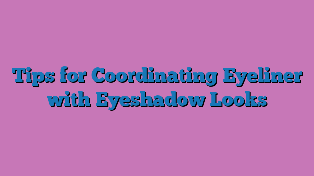 Tips for Coordinating Eyeliner with Eyeshadow Looks