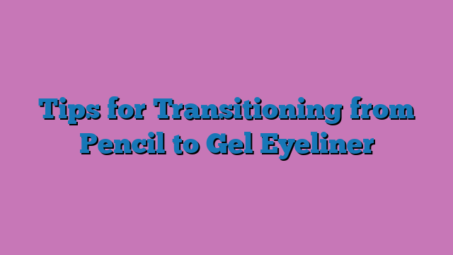 Tips for Transitioning from Pencil to Gel Eyeliner