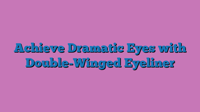 Achieve Dramatic Eyes with Double-Winged Eyeliner