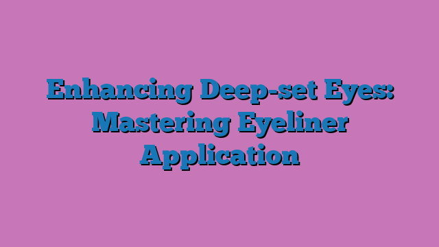Enhancing Deep-set Eyes: Mastering Eyeliner Application