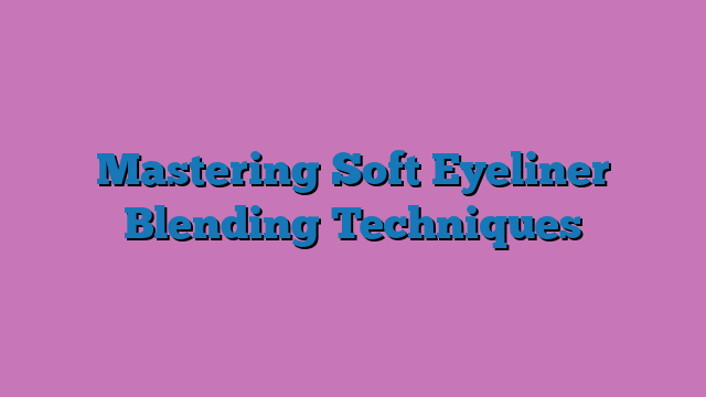Mastering Soft Eyeliner Blending Techniques