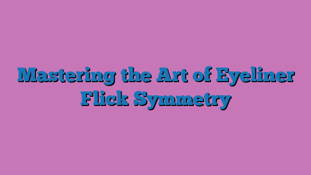 Mastering the Art of Eyeliner Flick Symmetry
